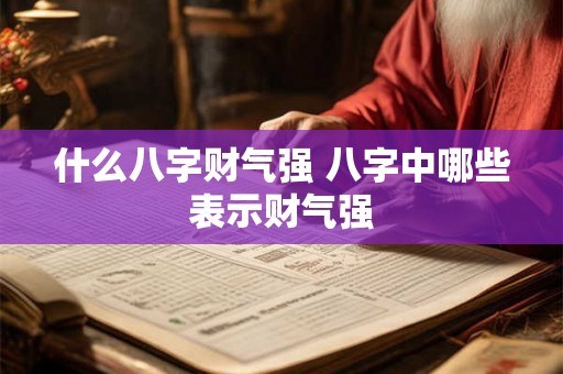 什么八字财气强 八字中哪些表示财气强