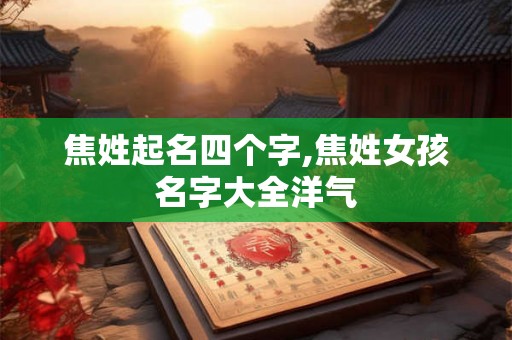 焦姓起名四个字,焦姓女孩名字大全洋气