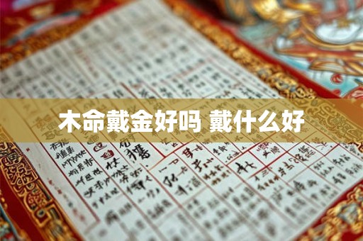 木命戴金好吗 戴什么好