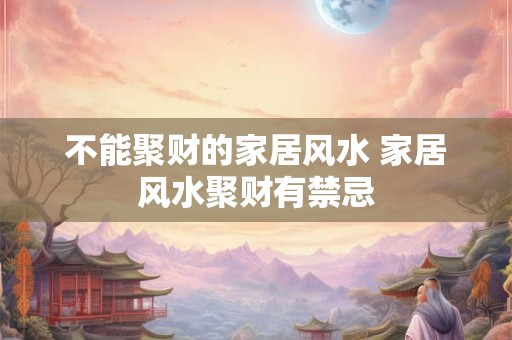 不能聚财的家居风水 家居风水聚财有禁忌
