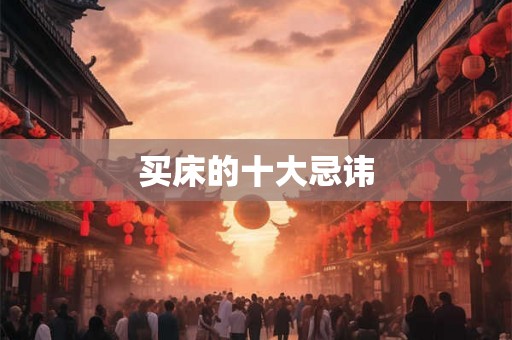 买床的十大忌讳 买床的十大忌讳