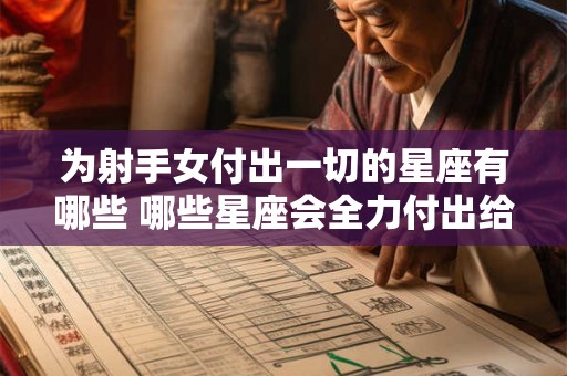 为射手女付出一切的星座有哪些 哪些星座会全力付出给射手女