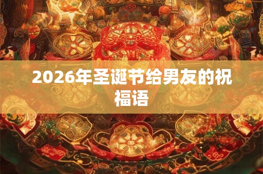 2026年圣诞节给男友的祝福语