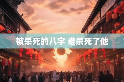 被杀死的八字 谁杀死了他