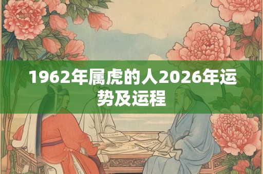 1962年属虎的人2026年运势及运程