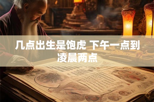 几点出生是饱虎 下午一点到凌晨两点