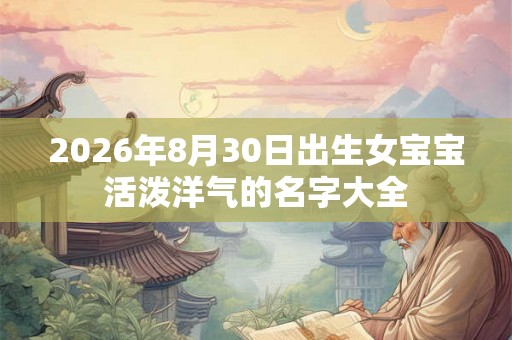 2026年8月30日出生女宝宝活泼洋气的名字大全