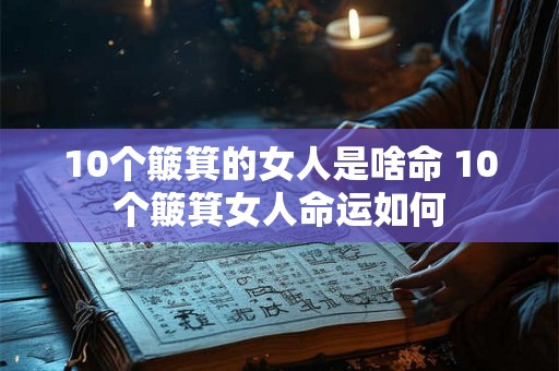 10个簸箕的女人是啥命 10个簸箕女人命运如何 10个簸箕的女人是啥命 10个簸箕女人命运如何