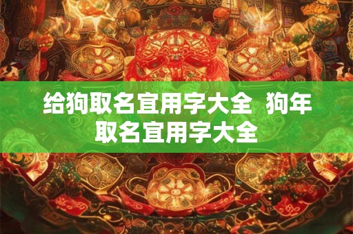 给狗取名宜用字大全  狗年取名宜用字大全