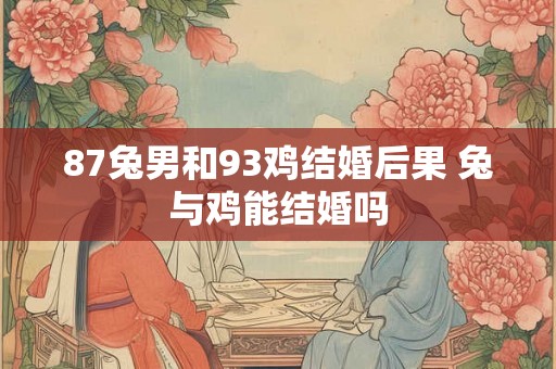87兔男和93鸡结婚后果 兔与鸡能结婚吗