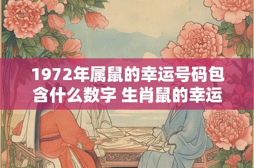 1972年属鼠的幸运号码包含什么数字 生肖鼠的幸运数字是几
