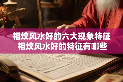 祖坟风水好的六大现象特征 祖坟风水好的特征有哪些
