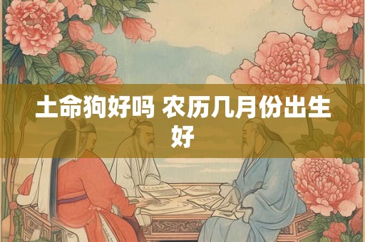 土命狗好吗 农历几月份出生好