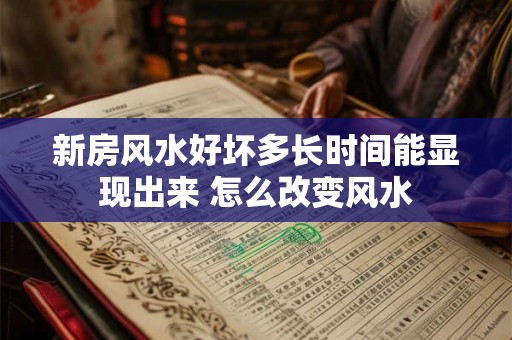 新房风水好坏多长时间能显现出来 怎么改变风水