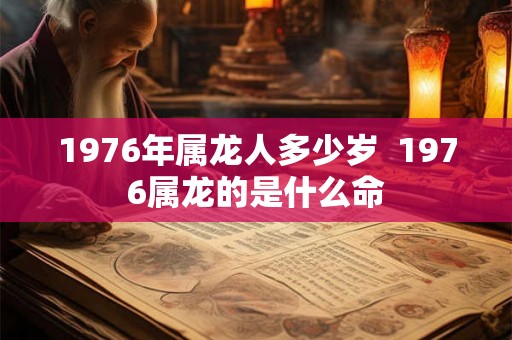 1976年属龙人多少岁  1976属龙的是什么命