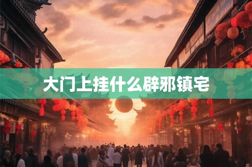 大门上挂什么辟邪镇宅