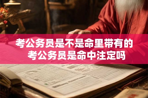 考公务员是不是命里带有的 考公务员是命中注定吗 考公务员是不是命里带有的 考公务员是命中注定吗