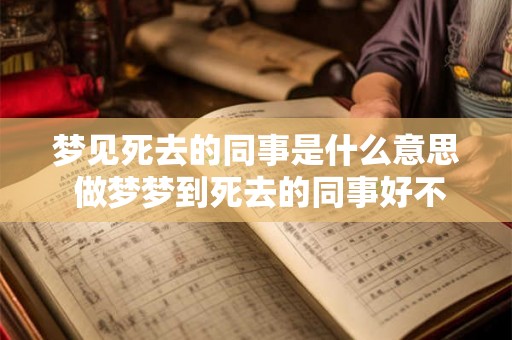 梦见死去的同事是什么意思 做梦梦到死去的同事好不好