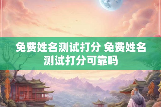 免费姓名测试打分 免费姓名测试打分可靠吗