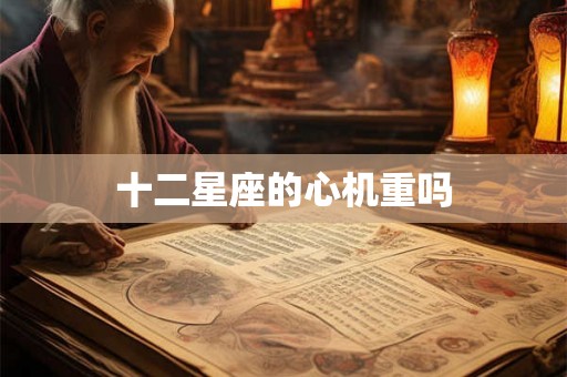 十二星座的心机重吗