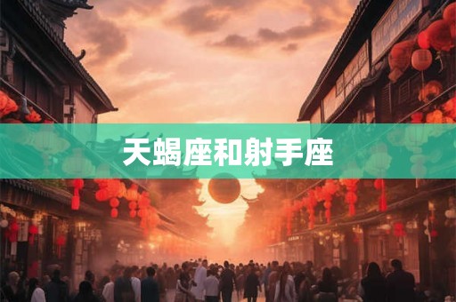 天蝎座和射手座 天蝎座和射手座