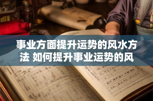 事业方面提升运势的风水方法 如何提升事业运势的风水