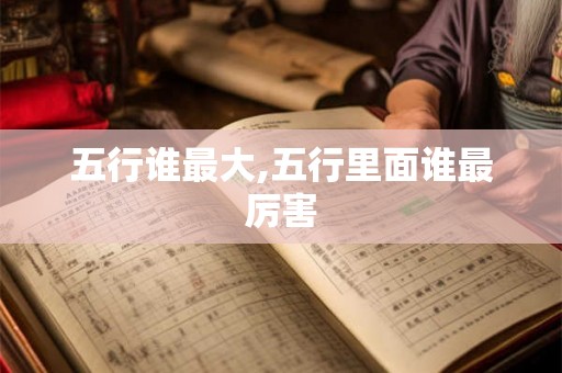 五行谁最大,五行里面谁最厉害