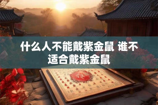 什么人不能戴紫金鼠 谁不适合戴紫金鼠