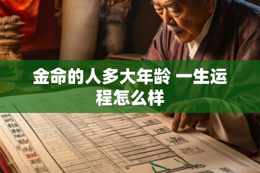 金命的人多大年龄 一生运程怎么样 金命的人多大年龄 一生运程怎么样