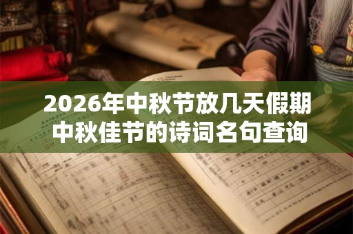 2026年中秋节放几天假期 中秋佳节的诗词名句查询 2026年中秋节放几天假期 中秋佳节的诗词名句查询