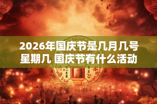 2026年国庆节是几月几号星期几 国庆节有什么活动