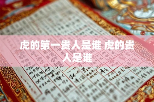 虎的第一贵人是谁 虎的贵人是谁
