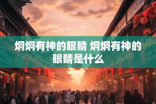 炯炯有神的眼睛 炯炯有神的眼睛是什么