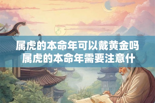 属虎的本命年可以戴黄金吗 属虎的本命年需要注意什么