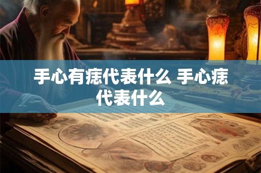 手心有痣代表什么 手心痣代表什么