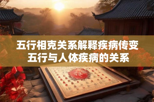 五行相克关系解释疾病传变 五行与人体疾病的关系