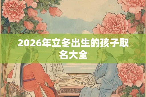 2026年立冬出生的孩子取名大全