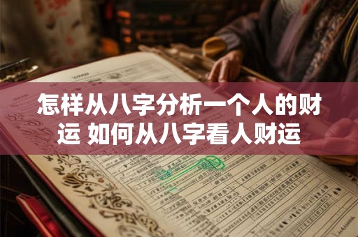 怎样从八字分析一个人的财运 如何从八字看人财运