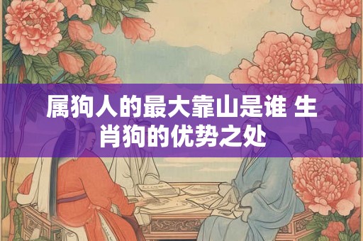 属狗人的最大靠山是谁 生肖狗的优势之处