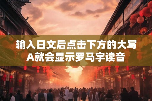 输入日文后点击下方的大写A就会显示罗马字读音