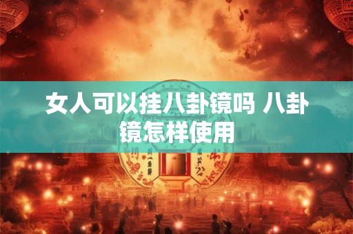 女人可以挂八卦镜吗 八卦镜怎样使用