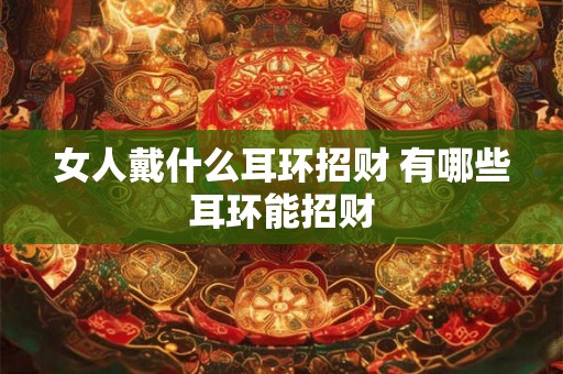 女人戴什么耳环招财 有哪些耳环能招财