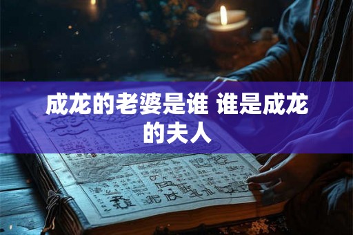 成龙的老婆是谁 谁是成龙的夫人