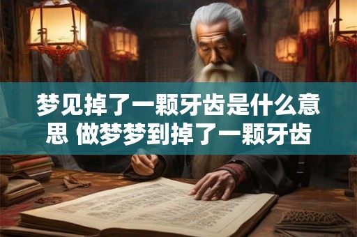 梦见掉了一颗牙齿是什么意思 做梦梦到掉了一颗牙齿好不好