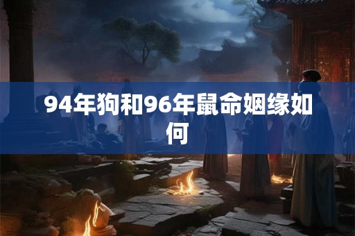 94年狗和96年鼠命姻缘如何