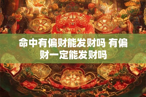 命中有偏财能发财吗 有偏财一定能发财吗