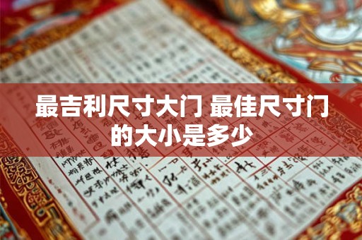 最吉利尺寸大门 最佳尺寸门的大小是多少 最吉利尺寸大门 最佳尺寸门的大小是多少