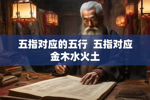 五指对应的五行  五指对应金木水火土