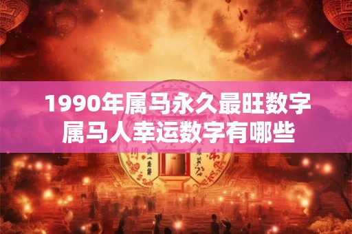 1990年属马永久最旺数字 属马人幸运数字有哪些
