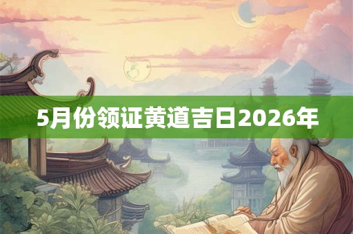 5月份领证黄道吉日2026年